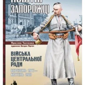Нові запорожці. Війська Центральної Ради, березень 1917 – апрель 1918. Тінченко Я.