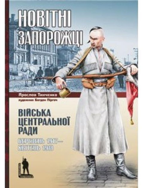 Нові запорожці. Війська Центральної Ради, березень 1917 – апрель 1918. Тінченко Я.