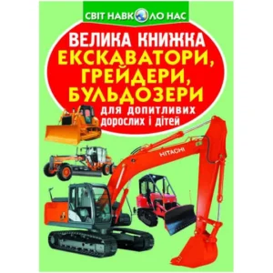 Світ довкола нас. Велика книга. Екскаватори, грейдери, бульдозери, Кристал Бук