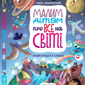 Малим дітям про все на світі. Енциклопедія в казках - Сашко Дерманський (9789664296998)