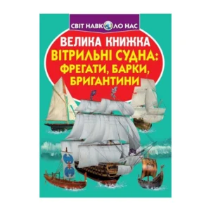 Світ навколо нас Велика книжка Вітрильні судна: фрегати, барки, бригантини для допитливих дітей і дорослих 9789669367716