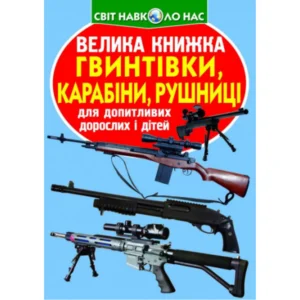 Світ навколо нас Велика книжка Гвинтівки, карабіни, рушниці для допитливих дітей і дорослих 9786177352241