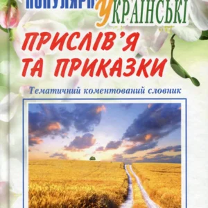 Популярні українські прислів’я та приказки : тематичний коментований словник. Вид. 4-те, переробл. і доповн.
