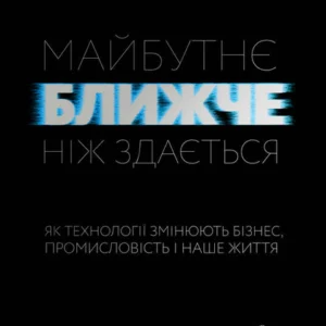 Майбутнє ближче, ніж здається. Як технології змінюють бізнес, промисловість і наше життя