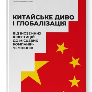 Китайське диво та глобалізація. Від іноземних інвестицій до місцевих компаній-чемпіонів (9786178437046)